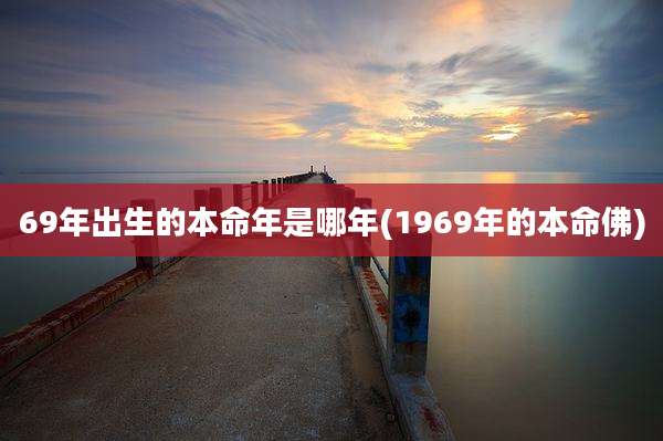 69年出生的本命年是哪年(1969年的本命佛)