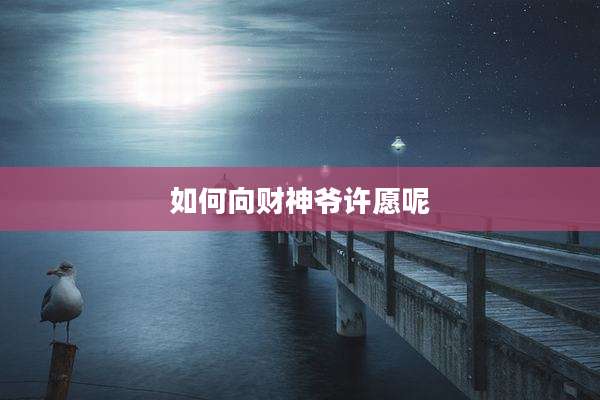 如何向财神爷许愿呢