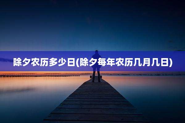 除夕农历多少日(除夕每年农历几月几日)