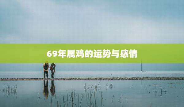 69年属鸡的运势与感情