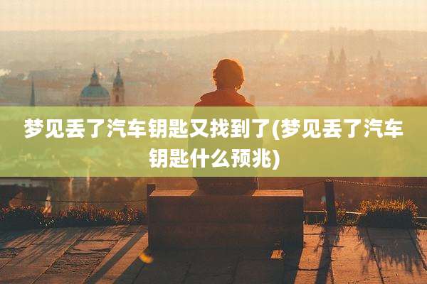 梦见丢了汽车钥匙又找到了(梦见丢了汽车钥匙什么预兆)