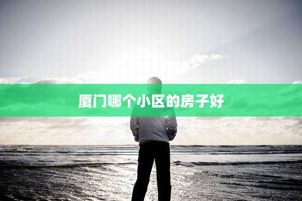 厦门哪个小区的房子好