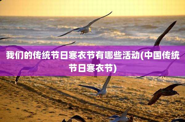 我们的传统节日寒衣节有哪些活动(中国传统节日寒衣节)