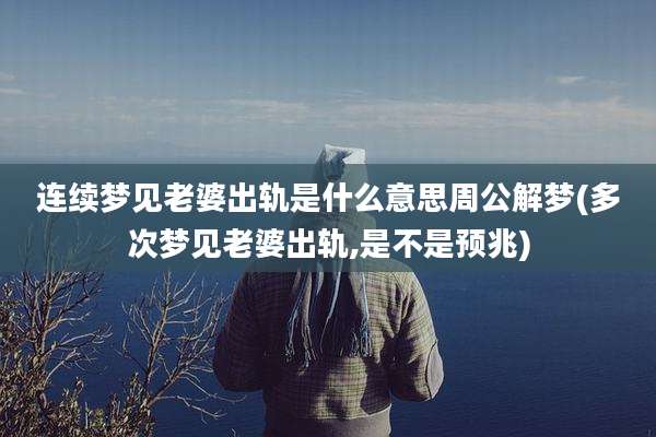 连续梦见老婆出轨是什么意思周公解梦(多次梦见老婆出轨,是不是预兆)