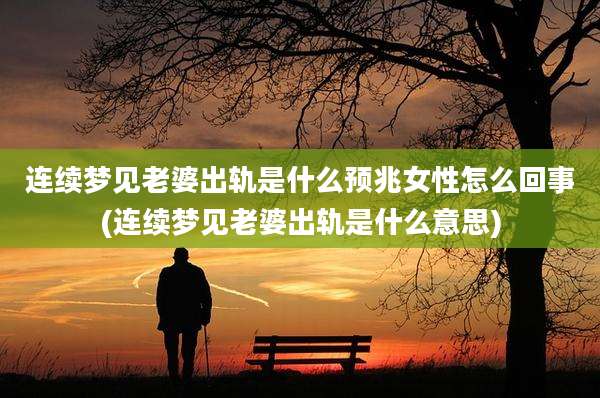 连续梦见老婆出轨是什么预兆女性怎么回事(连续梦见老婆出轨是什么意思)