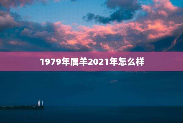 1979年属羊2021年怎么样