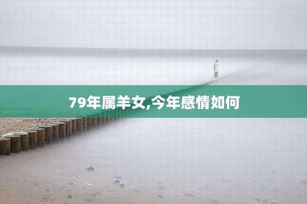 79年属羊女,今年感情如何