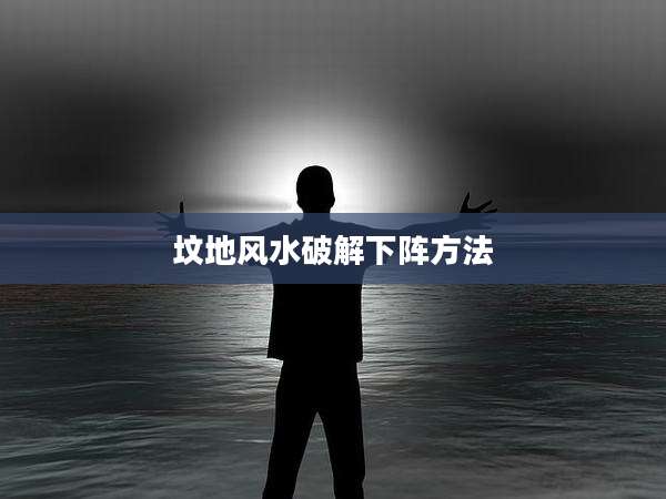 坟地风水破解下阵方法
