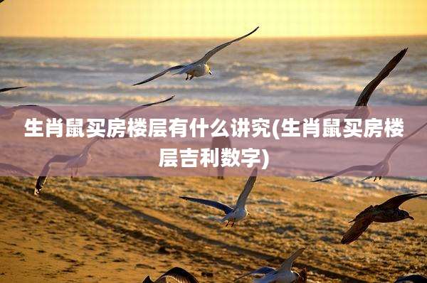 生肖鼠买房楼层有什么讲究(生肖鼠买房楼层吉利数字)