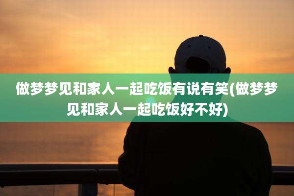 做梦梦见和家人一起吃饭有说有笑(做梦梦见和家人一起吃饭好不好)