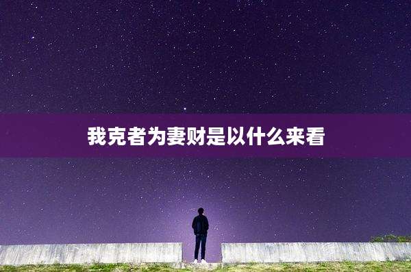 我克者为妻财是以什么来看