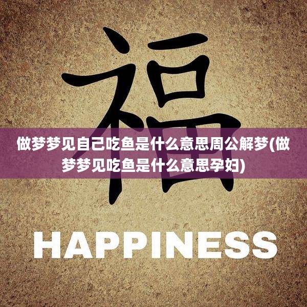 做梦梦见自己吃鱼是什么意思周公解梦(做梦梦见吃鱼是什么意思孕妇)