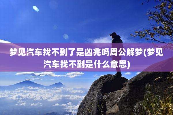 梦见汽车找不到了是凶兆吗周公解梦(梦见汽车找不到是什么意思)