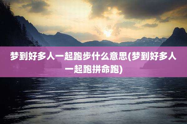 梦到好多人一起跑步什么意思(梦到好多人一起跑拼命跑)