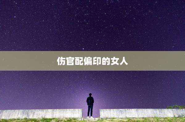 伤官配偏印的女人