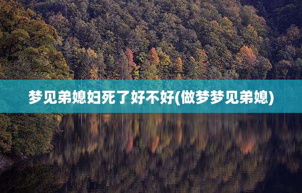 梦见弟媳妇死了好不好(做梦梦见弟媳)
