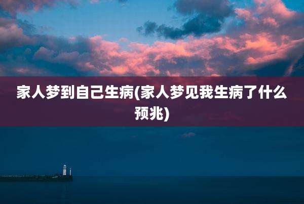家人梦到自己生病(家人梦见我生病了什么预兆)