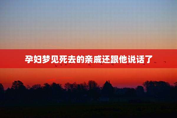 孕妇梦见死去的亲戚还跟他说话了