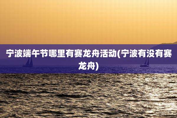 宁波端午节哪里有赛龙舟活动(宁波有没有赛龙舟)