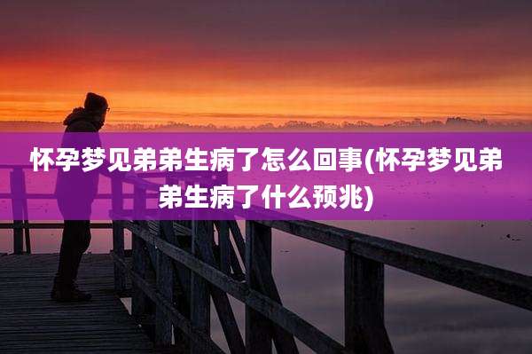 怀孕梦见弟弟生病了怎么回事(怀孕梦见弟弟生病了什么预兆)