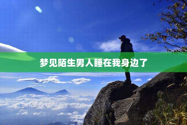梦见陌生男人睡在我身边了