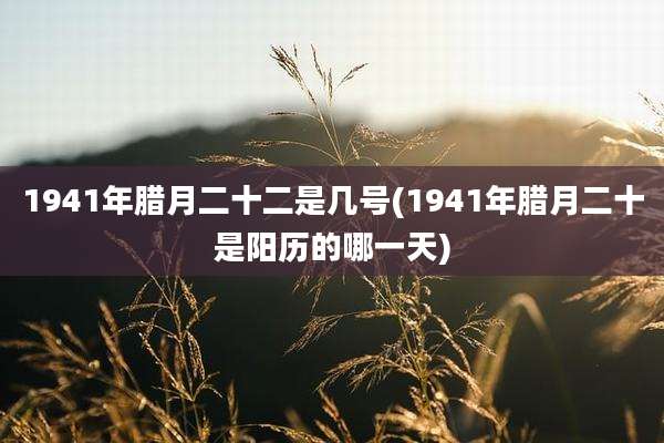 1941年腊月二十二是几号(1941年腊月二十是阳历的哪一天)