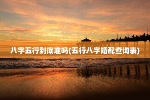 八字五行到底准吗(五行八字婚配查询表)