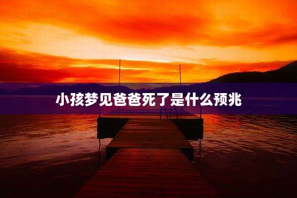小孩梦见爸爸死了是什么预兆