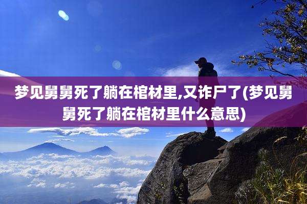梦见舅舅死了躺在棺材里,又诈尸了(梦见舅舅死了躺在棺材里什么意思)