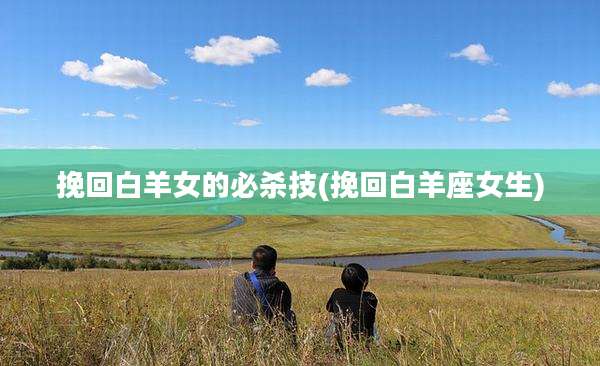 挽回白羊女的必杀技(挽回白羊座女生)