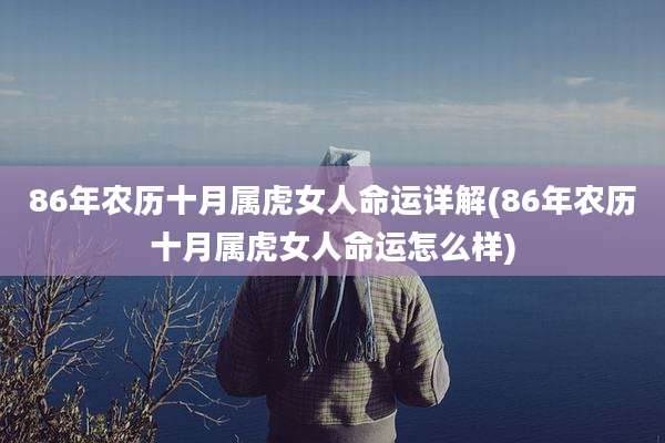 86年农历十月属虎女人命运详解(86年农历十月属虎女人命运怎么样)