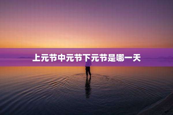 上元节中元节下元节是哪一天