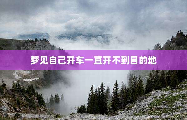 梦见自己开车一直开不到目的地