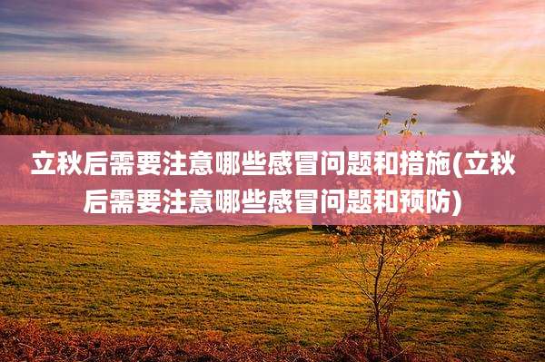 立秋后需要注意哪些感冒问题和措施(立秋后需要注意哪些感冒问题和预防)