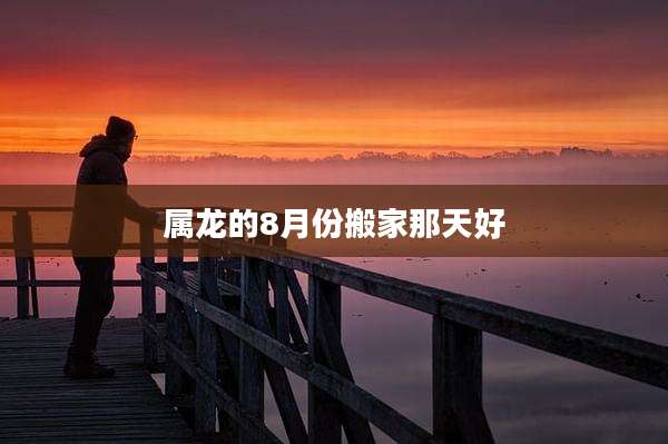 属龙的8月份搬家那天好