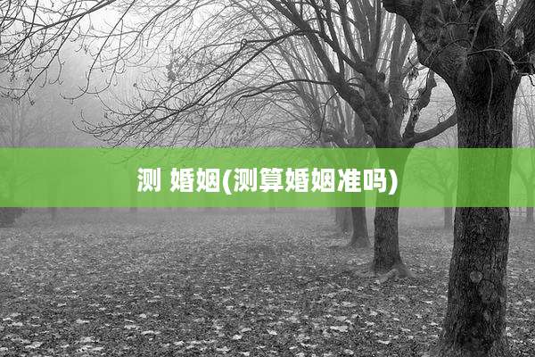 测 婚姻(测算婚姻准吗)