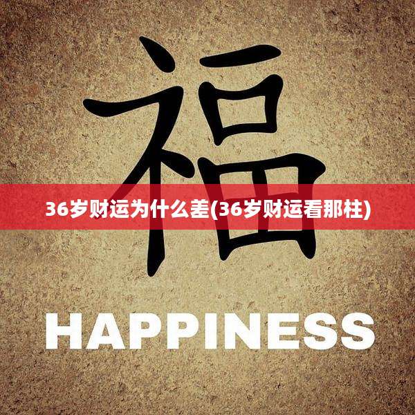 36岁财运为什么差(36岁财运看那柱)