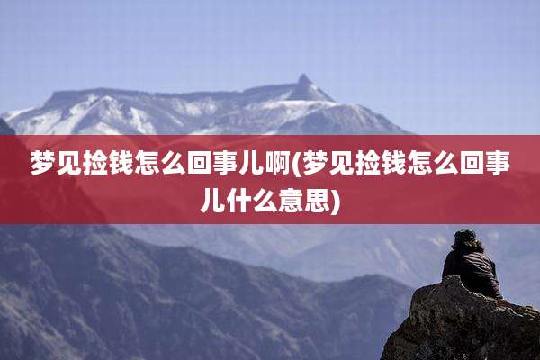 梦见捡钱怎么回事儿啊(梦见捡钱怎么回事儿什么意思)