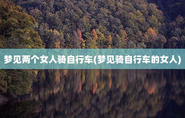 梦见两个女人骑自行车(梦见骑自行车的女人)