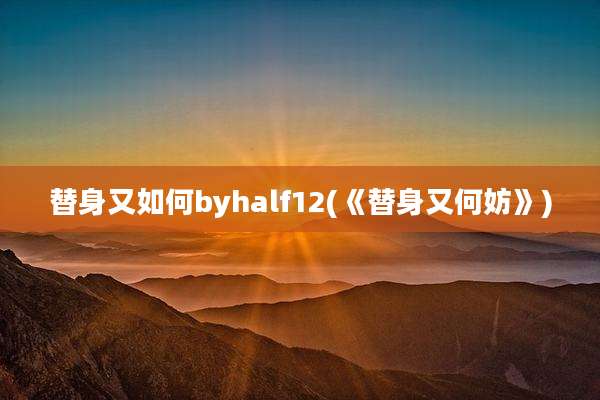 替身又如何byhalf12(《替身又何妨》)