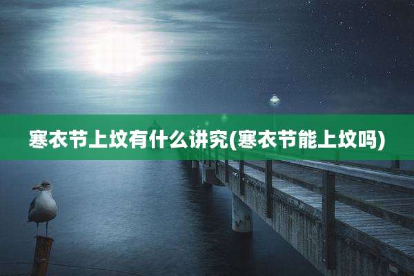 寒衣节上坟有什么讲究(寒衣节能上坟吗)