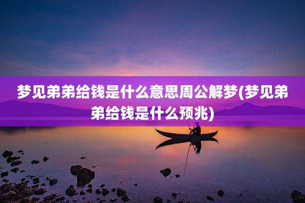 梦见弟弟给钱是什么意思周公解梦(梦见弟弟给钱是什么预兆)