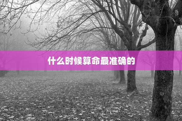 什么时候算命最准确的