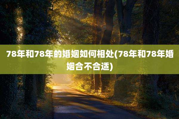 78年和78年的婚姻如何相处(78年和78年婚姻合不合适)