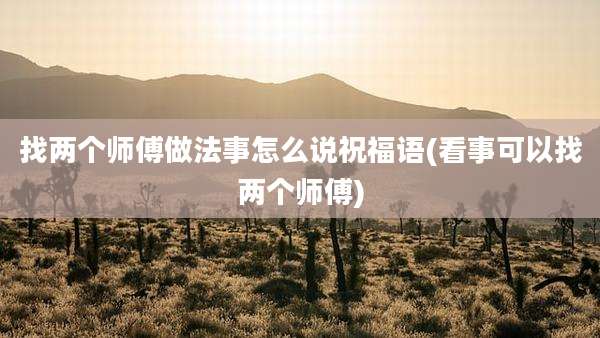 找两个师傅做法事怎么说祝福语(看事可以找两个师傅)