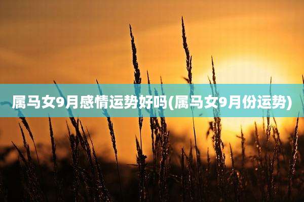属马女9月感情运势好吗(属马女9月份运势)