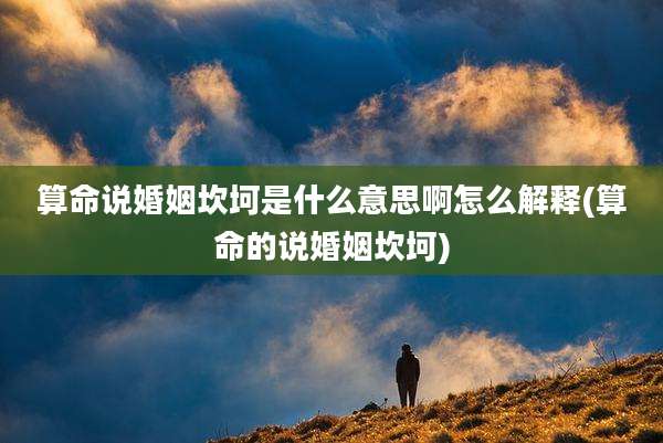 算命说婚姻坎坷是什么意思啊怎么解释(算命的说婚姻坎坷)