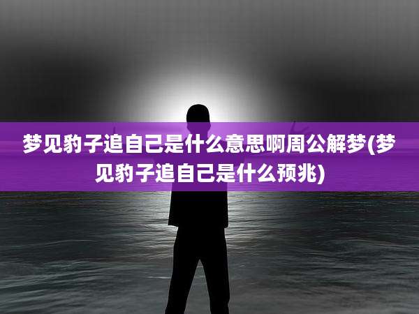 梦见豹子追自己是什么意思啊周公解梦(梦见豹子追自己是什么预兆)
