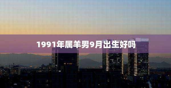 1991年属羊男9月出生好吗