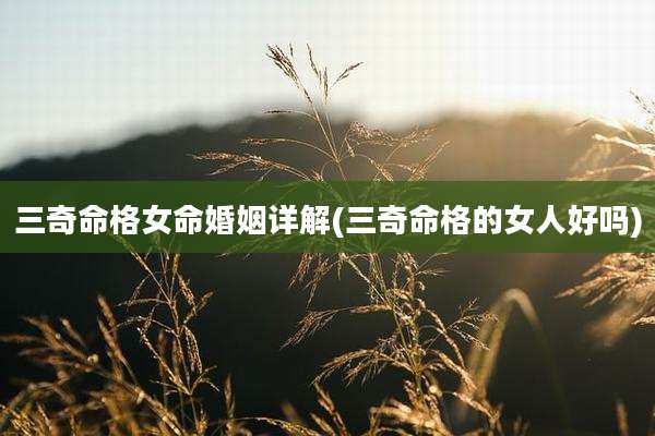 三奇命格女命婚姻详解(三奇命格的女人好吗)